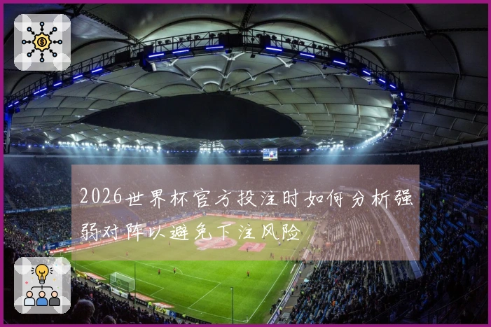 2026世界杯官方投注时如何分析强弱对阵以避免下注风险