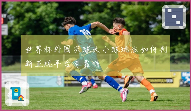 世界杯外围买球大小球玩法如何判断正规平台可靠吗