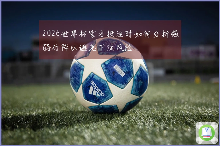 2026世界杯官方投注时如何分析强弱对阵以避免下注风险