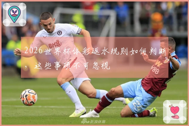 2026世界杯体彩返水规则如何判断，这些事项不可忽视