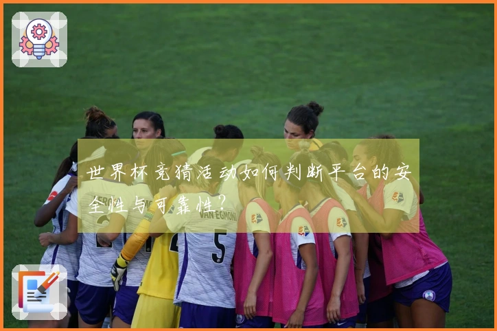 世界杯竞猜活动如何判断平台的安全性与可靠性？