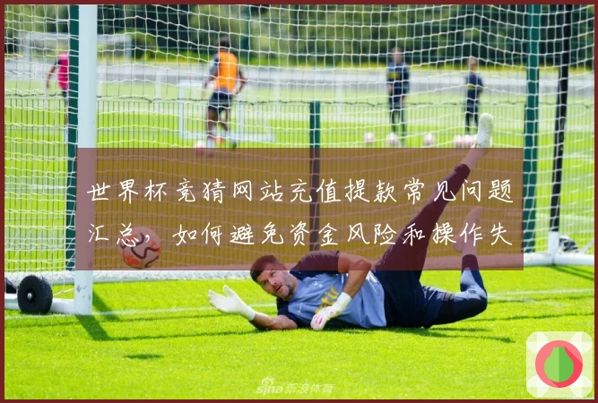 世界杯竞猜网站充值提款常见问题汇总，如何避免资金风险和操作失误