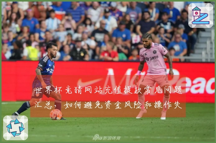 世界杯竞猜网站充值提款常见问题汇总，如何避免资金风险和操作失误