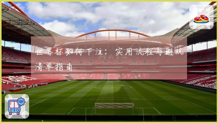 世界杯如何下注：实用流程与避坑清单指南
